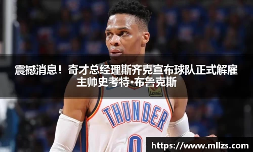 震撼消息！奇才总经理斯齐克宣布球队正式解雇主帅史考特·布鲁克斯