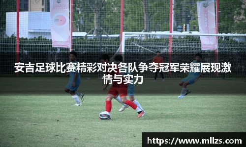 安吉足球比赛精彩对决各队争夺冠军荣耀展现激情与实力