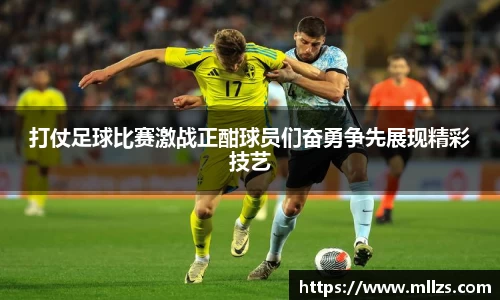 打仗足球比赛激战正酣球员们奋勇争先展现精彩技艺