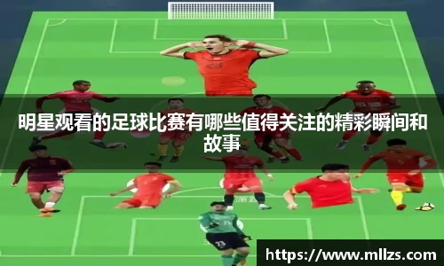 明星观看的足球比赛有哪些值得关注的精彩瞬间和故事