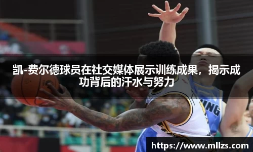 凯-费尔德球员在社交媒体展示训练成果，揭示成功背后的汗水与努力