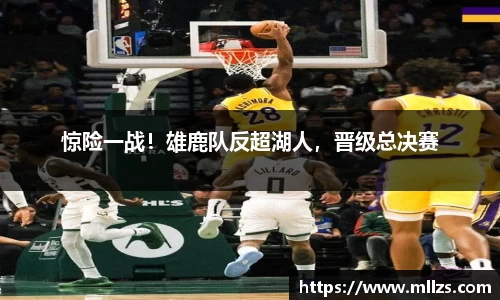 惊险一战！雄鹿队反超湖人，晋级总决赛