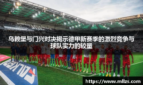 乌赖堡与门兴对决揭示德甲新赛季的激烈竞争与球队实力的较量